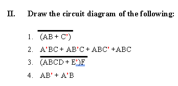 II.
Draw the circuit diagram of the following:
1. (АB+ C')
2. АВС + AВ'C+ AВС" +AВС
3. (АВCD+ E'E
4. АB' + A'В
