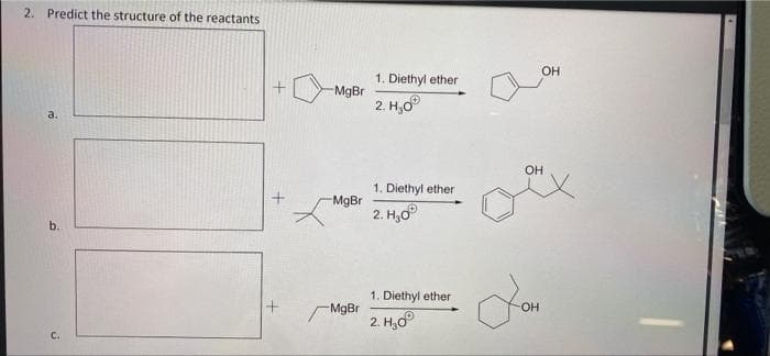 2. Predict the structure of the reactants
OH
1. Diethyl ether
MgBr
2. H,0
a.
OH
1. Diethyl ether
MgBr
2. H,0°
b.
1. Diethyl ether
OH
MgBr
2. H,0
