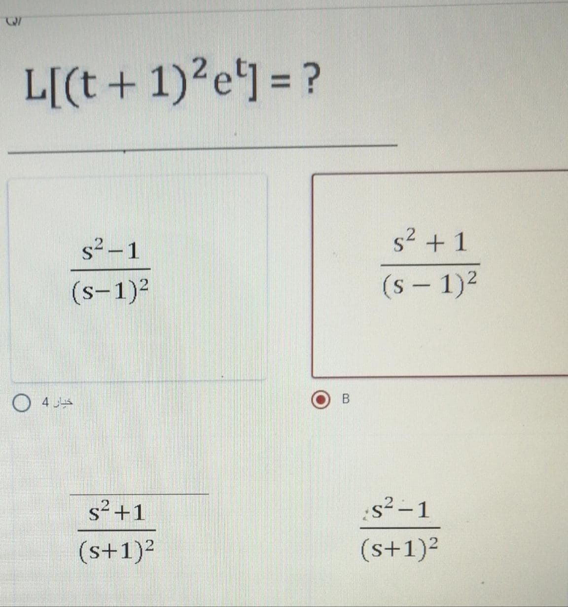 L[(t + 1)²e'] = ?
%3D
s² –1
s2 + 1
(s-1)2
(s - 1)2
|
B.
O 4A
s² +1
s²-1
(s+1)²
(s+1)?

