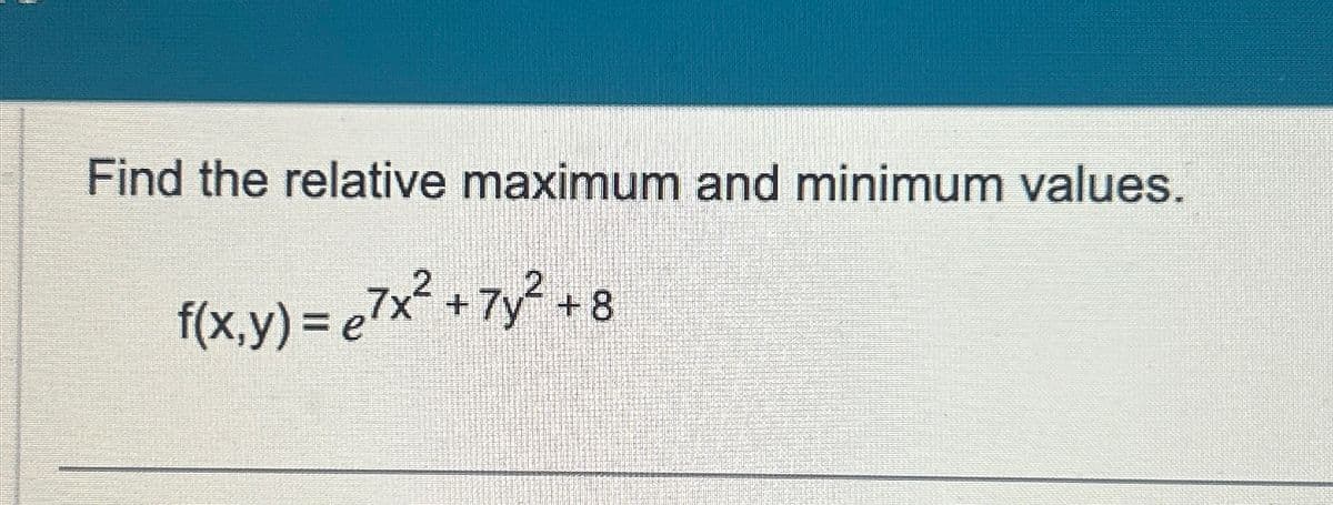 Find the relative maximum and minimum values.
f(x,y) = e²x² + 7y²+8
