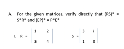 A. For the given matrices, verify directly that (RS)* =
S*R* and (EP)* = Pp*E*
2
3
i
I. R =
3i
4
