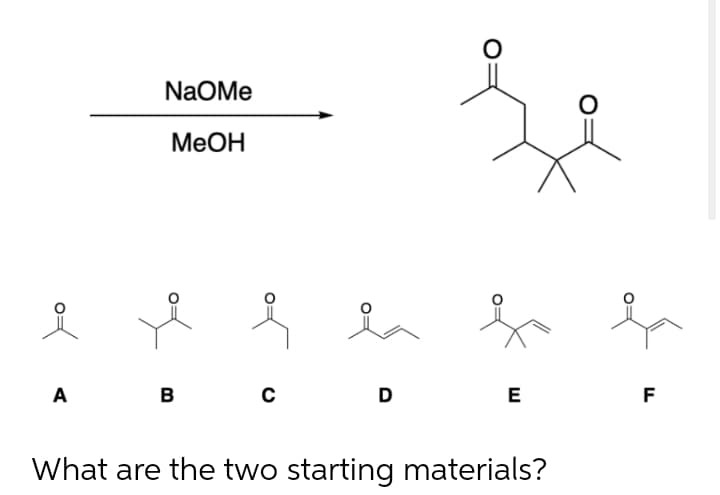 NaOMe
MeOH
A
B
D
E
F
What are the two starting materials?
of
