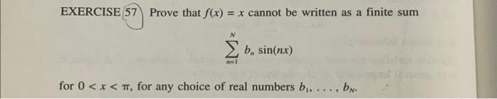 EXERCISE 57 Prove that f(x) = x cannot be written as a finite sum
2 b, sin(nx)
for 0 < x < π, for any choice of real numbers b₁, ..., b.