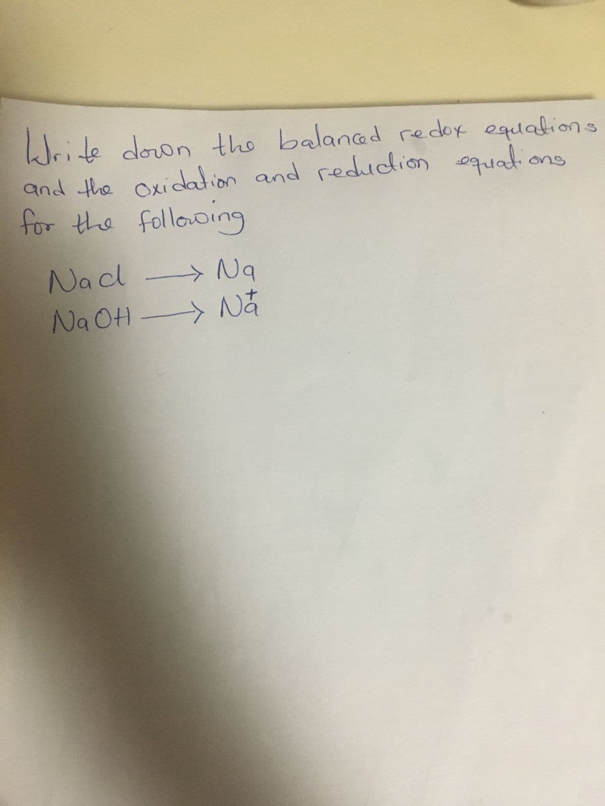 Write down the balanced redox equation
and the oxidation and reduction equatio
for the following
>
Nac → Nq
Na OH- Na
<
ons