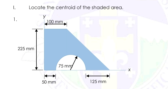 I.
Locate the centroid of the shaded area.
1.
100 mm
225 mm
75 mm
50 mm
125 mm
