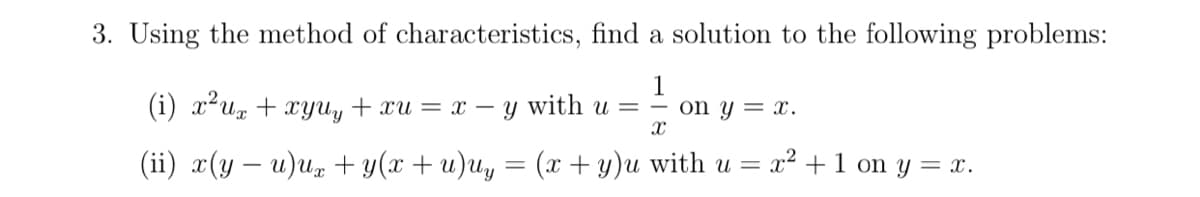 3. Using the method of characteristics, find a solution to the following problems:
1
(i) х*и, + уu, + хи — х —у with и — — on y —х.
(ii) a(у — и)и, + y(х + u)u, — (х +у)и with u %3D 2? +1 on y %3 х.
