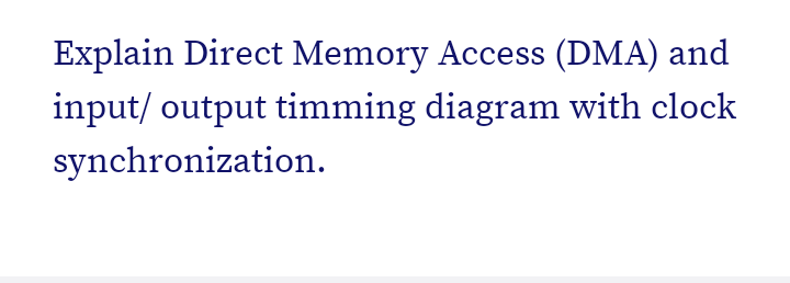 Explain Direct Memory Access (DMA) and
input/ output timming diagram with clock
synchronization.
