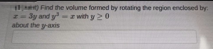 rt) Find the volume formed by rotating the region enclosed by:
3y and y = with y> 0
T =
about the y-axis