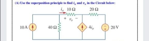 (A) Use the superposition principle to find (, and v, in the Circuit below:
i, 102
20 Ω
+ v.
10A
40 2
4i
20 V
