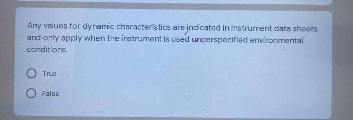 Any values for dynamic characteristics are indicated in instrument data sheets
and only apply when the instrument is used underspecified environmental
conditions.
True
False