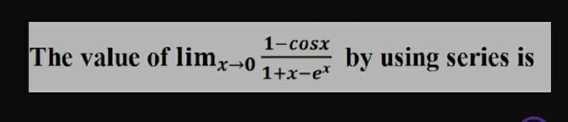1-Cosx
The value of limx→0
by using series is
1+x-e*
