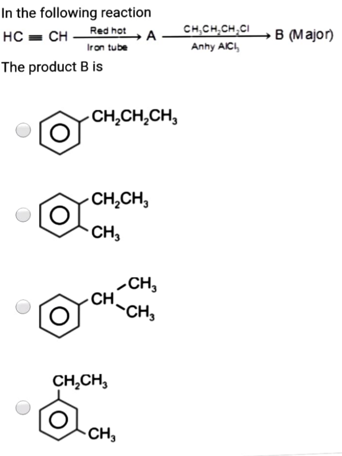 In the following reaction
CH,CH,CH,CI
Anhy AICI,
B (Major)
Red hot
A
Iron tube
HC = CH
The product B is
CH,CH,CH,
CH,CH,
CH,
-CH,
CH
CH,
CH,CH,
CH,
