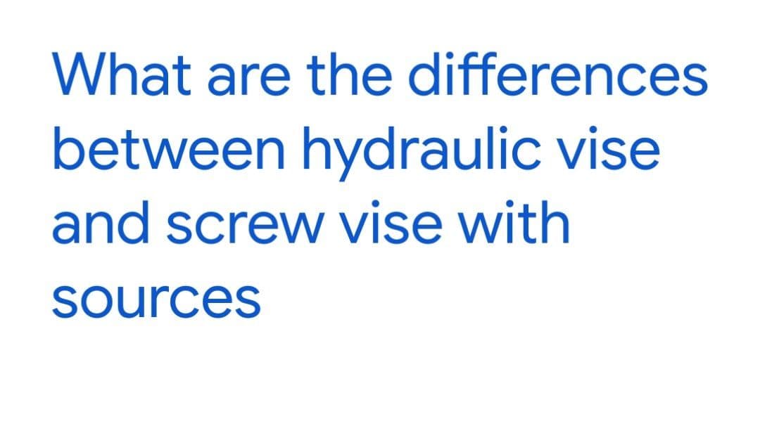 What are the differences
between hydraulic vise
and screw vise with
sources
