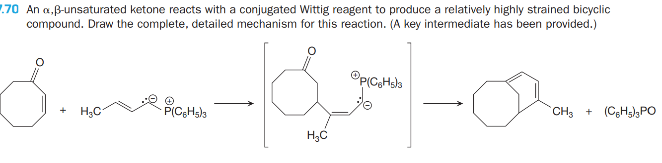 1.70 An a,ß-unsaturated ketone reacts with a conjugated Wittig reagent to produce a relatively highly strained bicyclic
compound. Draw the complete, detailed mechanism for this reaction. (A key intermediate has been provided.)
H3C-
`CH3 + (C6H5)3PO
+
H3C
