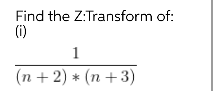Find the Z:Transform of:
(i)
1
(n + 2) * (n + 3)
