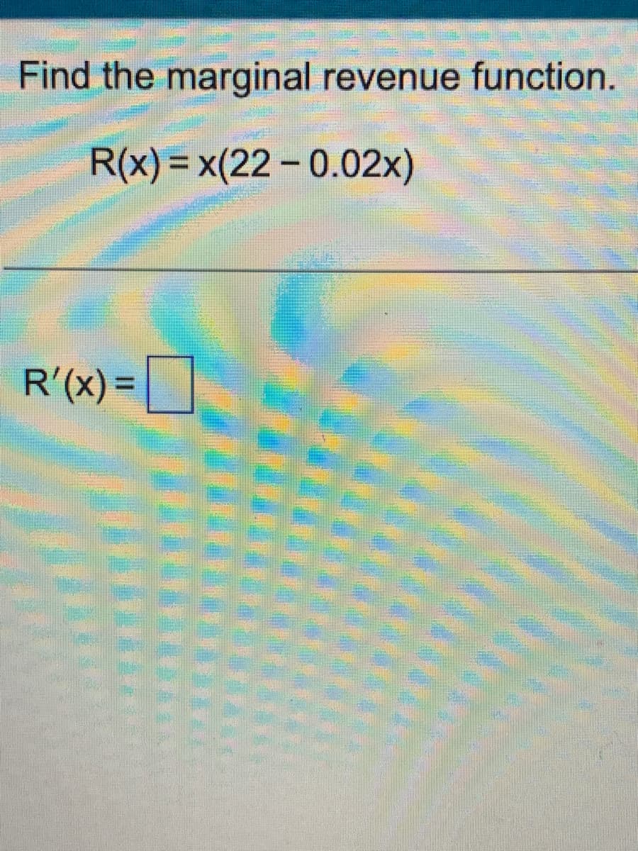 Find the marginal revenue function.
R(x)= x(22-0.02x)
R'(x)=