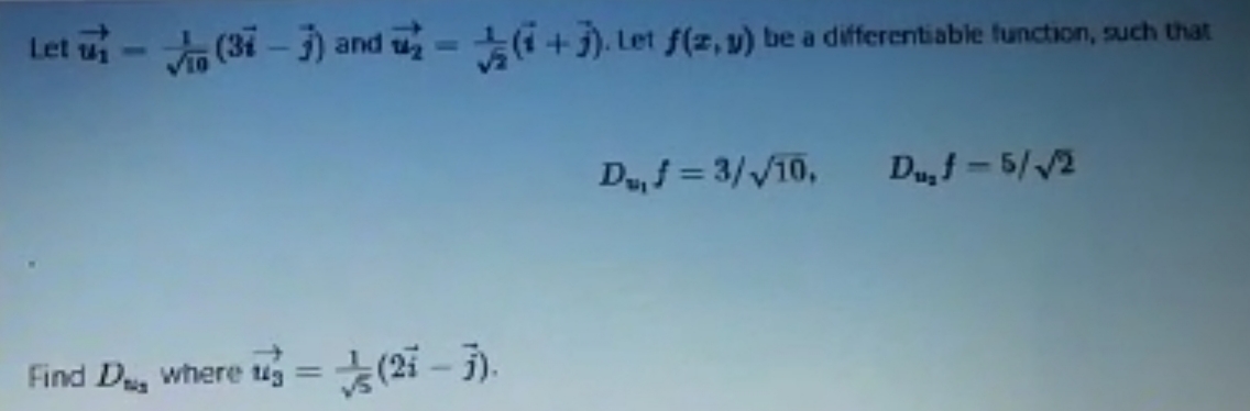 Let u- (3i – 3) and u
(i +j). Let f(z, v) be a differentiable function, such that
D,f = 3//10,
Du,f = 5//2
Find D, where ug =(2i – 5).
%3D
