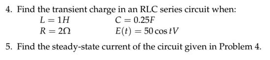 4. Find the transient charge in an RLC series circuit when:
L = 1H
C = 0.25F
R = 20
E(t) = 50 costV
5. Find the steady-state current of the circuit given in Problem 4.