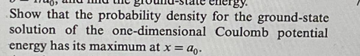 Show that the probability density for the ground-state
solution of the one-dimensional Coulomb potential
energy has its maximum at x = a.