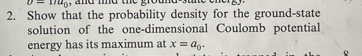 2. Show that the probability density for the ground-state
solution of the one-dimensional Coulomb potential
energy has its maximum at x =
=ao.