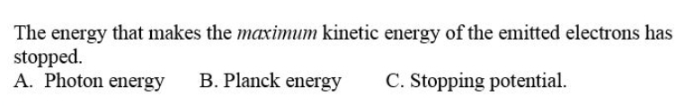 The energy that makes the maximum kinetic energy of the emitted electrons has
stopped.
A. Photon energy
B. Planck energy
C. Stopping potential.
