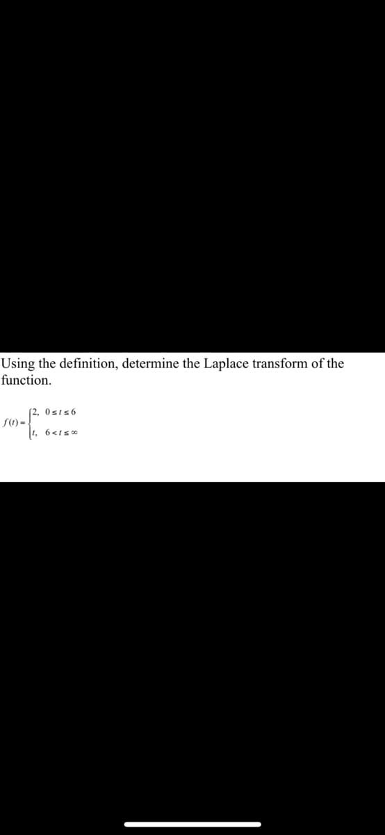 Using the definition, determine the Laplace transform of the
function.
(2, 0st≤6
16<15%
ƒ(1)-.