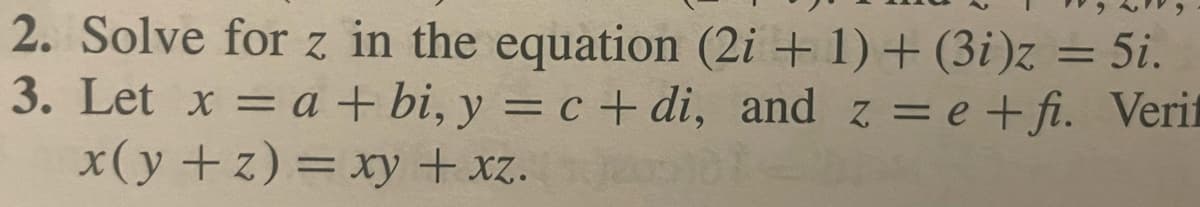 2. Solve for z in the equation (2i + 1) + (3i)z = 5i.
3. Let x = a + bi, y = c+di, and z=e+fi. Verif
x(y+z) = xy + xz.