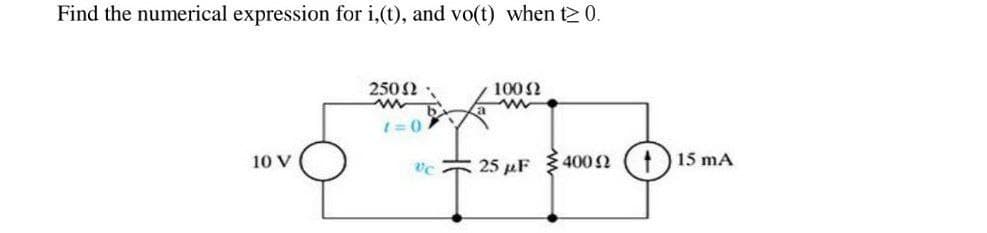 Find the numerical expression for i,(t), and vo(t) when t≥ 0.
10 V
25092
w
1=0
100≤2
w
25 μF
400 Ω
15 mA