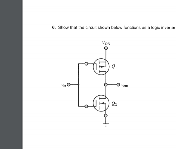 6. Show that the circuit shown below functions as a logic inverter.
VDD
Qi
Vout
Vin
Q2
