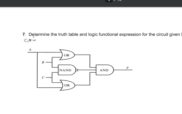 7. Dętermine the truth table and logic functional expression for the circuit given
C:/B =
OR
B
F
NAND
AND
OR

