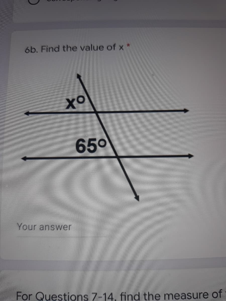 6b. Find the value of x *
Xo
65°
Your answer
For Questions 7-14, find the measure of
