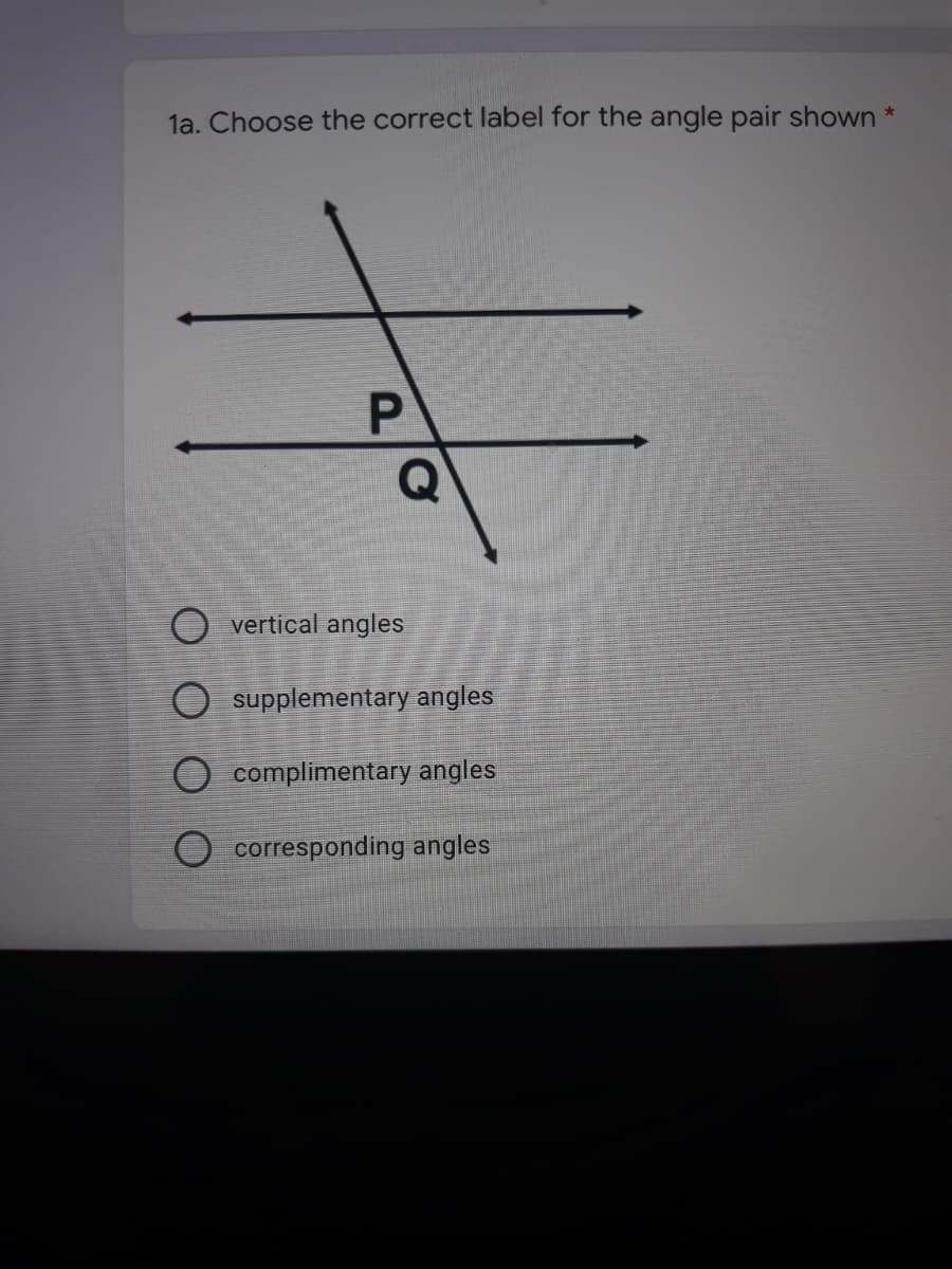 la. Choose the correct label for the angle pair shown *
Q
O vertical angles
O supplementary angles
complimentary angles
corresponding angles
