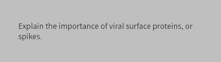 Explain the importance of viral surface proteins, or
spikes.
