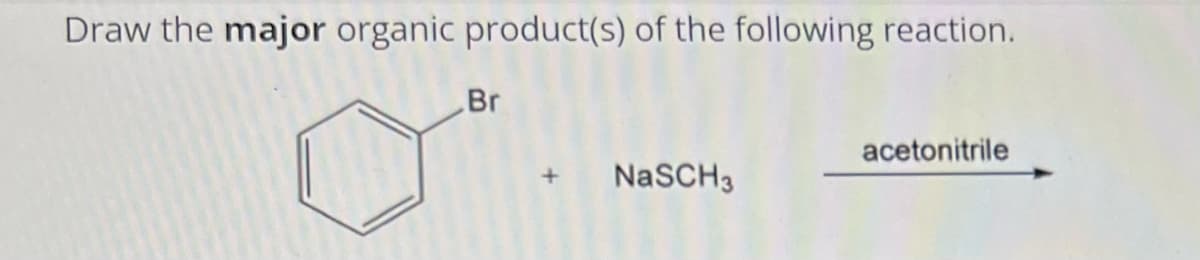 Draw the major organic product(s) of the following reaction.
Br
NaSCH 3
acetonitrile