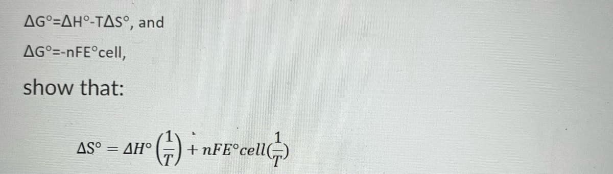 AG°=AH°-TAS°, and
AG°=-nFE°cell,
show that:
AS° = AH°
+nFE°cell)
