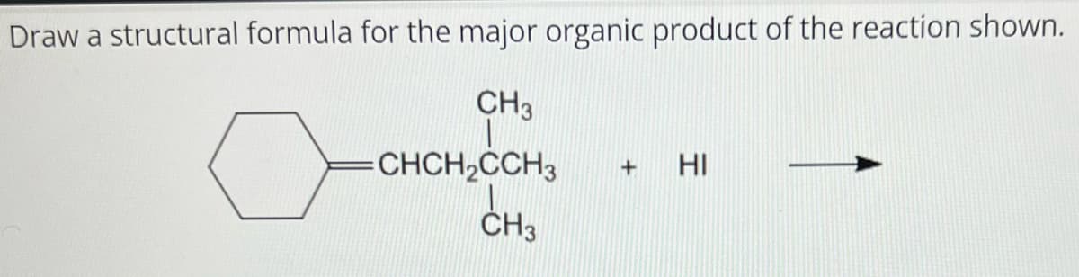 Draw a structural formula for the major organic product of the reaction shown.
CH3
CHCH₂CCH3
CH3
+ HI