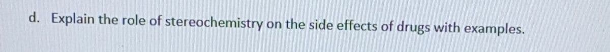 d. Explain the role of stereochemistry on the side effects of drugs with examples.

