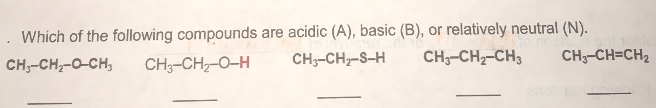 Which of the following compounds are acidic (A), basic (B), or relatively neutral (N).
CH;-CH-S-H
CH;-CH2-CH3
CH;-CH=CH2
CH;-CH,-0-CH,
CH;-CH2-O-H
