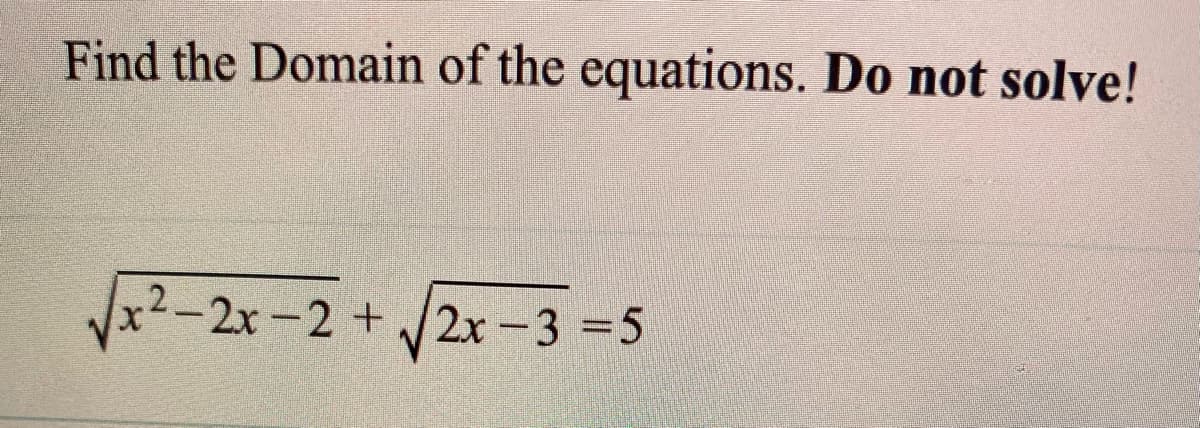 Find the Domain of the equations. Do not solve!
Vx2-2x-2 +2x-3 =5
