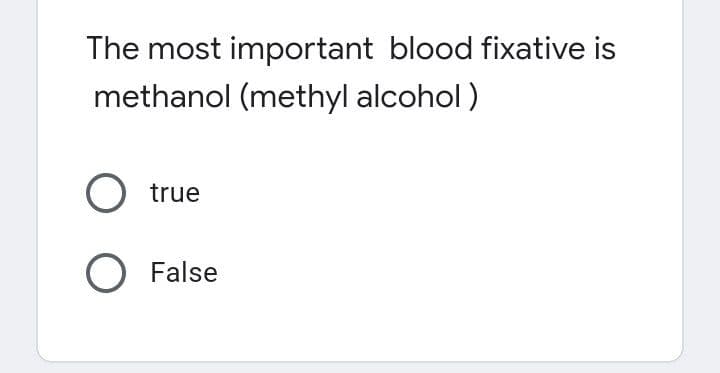 The most important blood fixative is
methanol (methyl alcohol)
O true
O False
