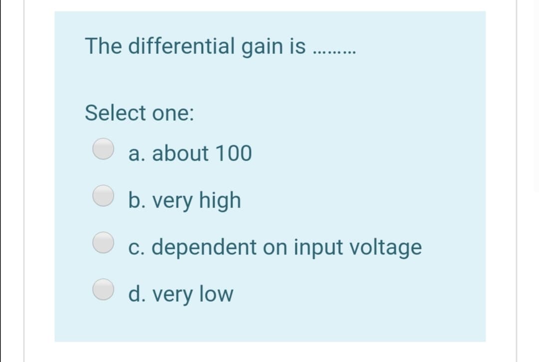 The differential gain is
..... ....
Select one:
a. about 100
b. very high
c. dependent on input voltage
d. very low
