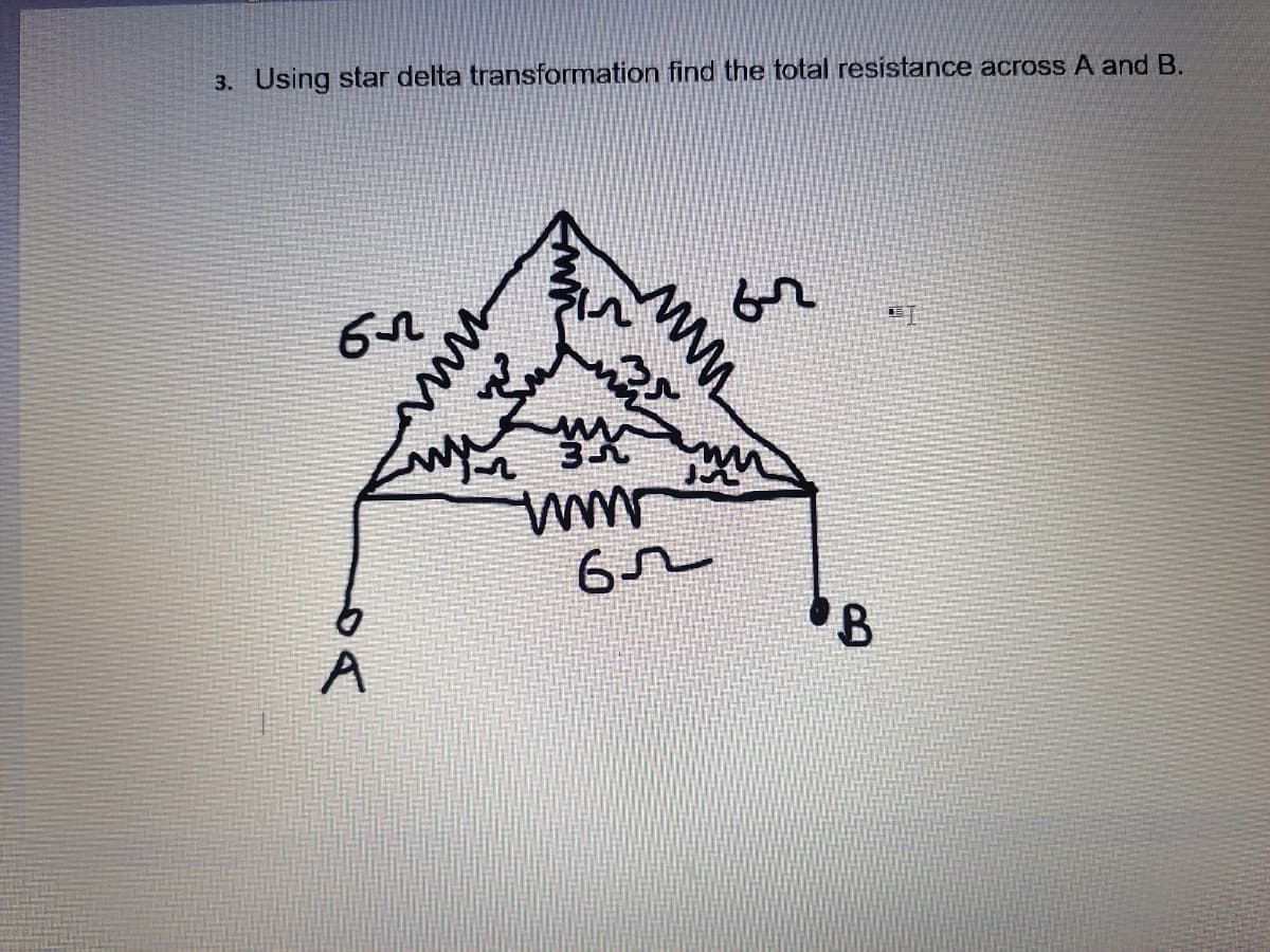3. Using star delta transformation find the total resistance across A and B.
br
B.
A

