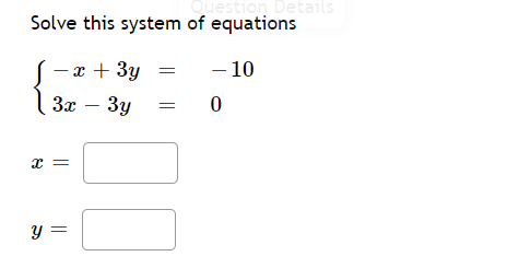 Question Details
Solve this system of equations
- x + 3y
- 10
3x – 3y
Зу
y =
||
