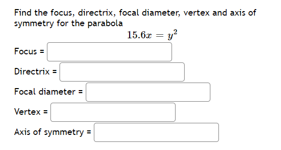 Find the focus, directrix, focal diameter, vertex and axis of
symmetry for the parabola
15.6x = y?
Focus =
Directrix =
Focal diameter =
Vertex =
Axis of symmetry =

