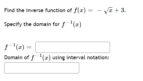 Find the inverse function of f(x) = - Va + 3.
Specify the domain for f-1(x)
f (x) =
Domain of f-1(x) using interval notation:
