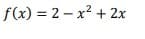 f(x) = 2 – x? + 2x
