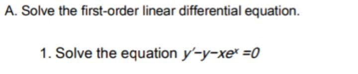 A. Solve the first-order linear differential equation.
1. Solve the equation y-y-xe* =0

