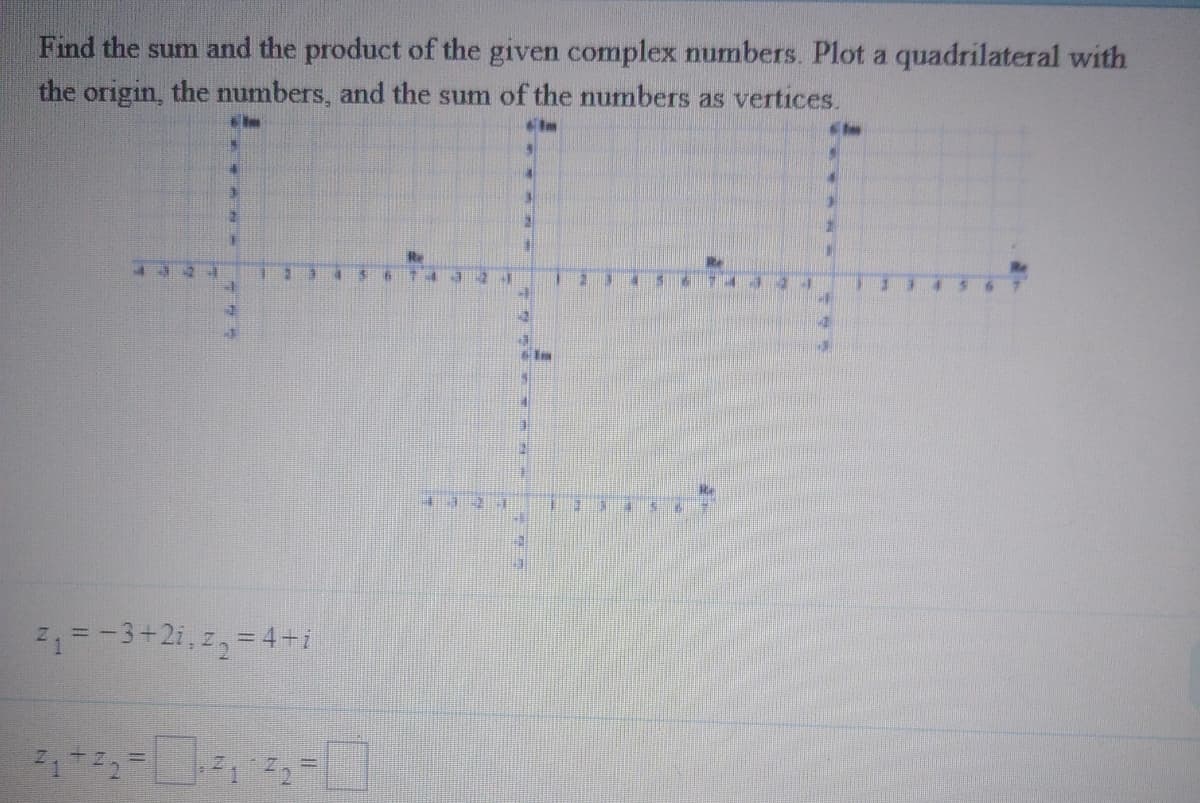 Find the sum and the product of the given complex numbers. Plot a quadrilateral with
the origin, the numbers, and the sum of the numbers as vertices.
=-3+2i,z,=4+i
