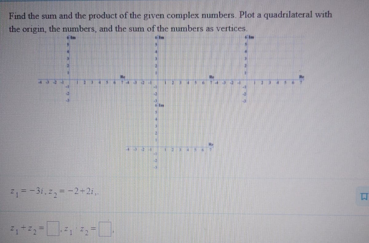 Find the sum and the product of the given complex numbers. Plot a quadrilateral with
the origin, the numbers, and the sum of the numbers as vertices.
2=-3i,z,= -2+2i,.
