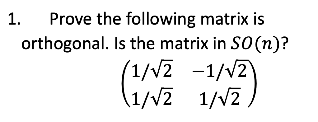 1.
Prove the following matrix is
orthogonal. Is the matrix in SO(n)?
1/√2 -1/√2
(1/N ANZE -1/1/2/3)
1/√2 1/√2